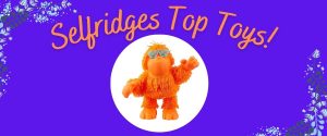 Selfridges Top Toys for Christmas 2021
