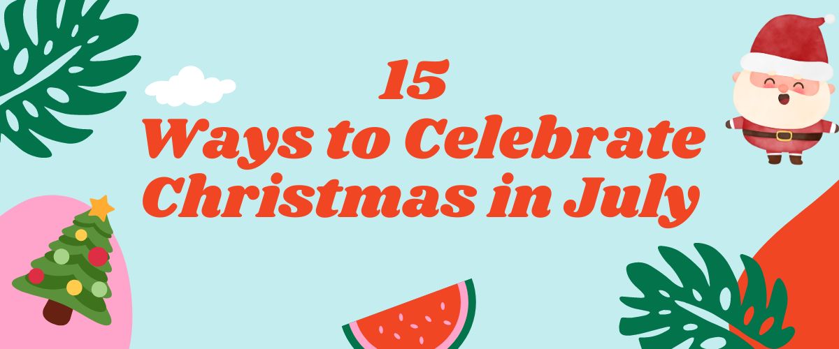 15 Ways to Celebrate Christmas in July